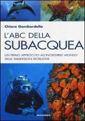 L'ABC della subacquea. Un primo approccio all'incredibile mondo delle immersioni ricreative