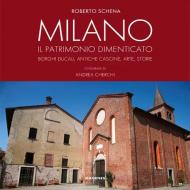 Milano. Il patrimonio dimenticato. Borghi ducali, antiche cascine, arte, storie. Ediz. illustrata