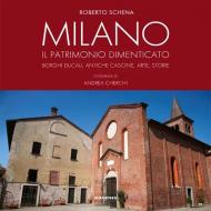 Milano. Il patrimonio dimenticato. Borghi ducali, antiche cascine, arte, storie. Ediz. illustrata