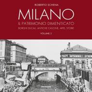 Milano. Il patrimonio dimenticato. Borghi ducali, antiche cascine, arte, storie. Ediz. illustrata. Vol. 2