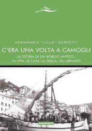 C'era una volta a Camogli. La storia di un borgo antico, la vita, le case, la pesca, gli abitanti