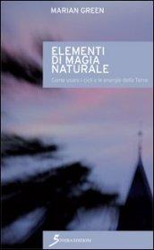 Elementi di magia naturale. Come usare i cicli e le energie della terra