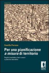 Per una pianificazione a misura di territorio regole insediative, benicomuni e pratiche interattive