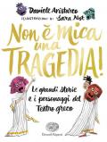 Non è mica una tragedia! Le grandi storie e i personaggi del teatro greco