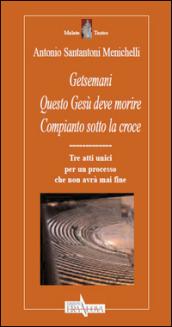 Getsemani. Questo Gesù deve morire. Compianto sotto la croce. Tre atti unici per un processo che non avrà mai fine