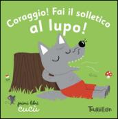 Coraggio! Fai il solletico al lupo. Primi libri Cucù. Ediz. illustrata