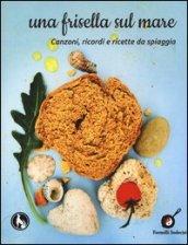 Una frisella sul mare. Canzoni, ricordi e ricette da spiaggia