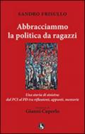 Abbracciammo la politica da ragazzi. Una storia di sinistra: dal PCI al PD tra riflessioni, appunti, memorie