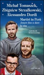 Michal Tomaszek, Zbigniew Strzalkowski, Alessandro Dordi. Martiri in Perù. Amare fino a dare la vita