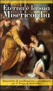Eterna è la sua misericordia. Itinerario di meditazione e preghiera per il Tempo di Quaresima