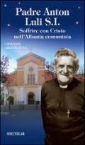 Padre Anton Luli S.I.. Soffrire con Cristo nell'Albania comunista