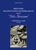 Breve storia dell'Istituto della Santissima Assunta detto di «Tata Giovanni». Dalla fondazione ad oggi (1784-2017). Ediz. a colori