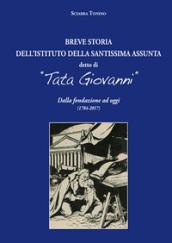 Breve storia dell'Istituto della Santissima Assunta detto di «Tata Giovanni». Dalla fondazione ad oggi (1784-2017). Ediz. a colori