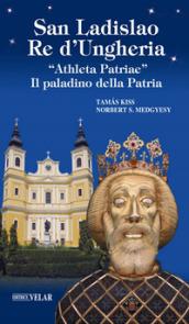 San Ladislao re d'Ungheria. «Athleta patriae». Il paladino della patria. Vita e culto del re san Ladislao