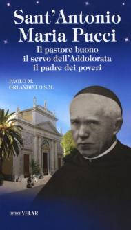 Sant'Antonio Maria Pucci. Il pastore buono, il servo dell'Addolorata, il padre dei poveri