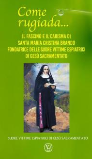 Come rugiada... Il fascino e il carisma di santa Maria Cristina Brando fondatrice delle Suore vittime espiatrici di Gesù sacramentato