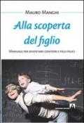 Alla scoperta del figlio. Manuale per diventare genitori e figli felici