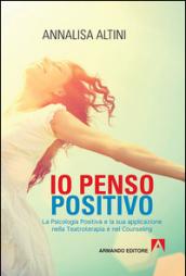 Io penso positivo. La psicologia positiva e la sua applicazione nella teatroterapia e nel counseling