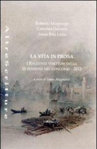 La vita in prosa. Racconti vincitori della 3° edizione del concorso 2012