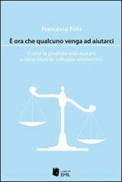 E ora che qualcuno venga ad aiutarci. Come la giustizia può aiutare o ostacolare lo sviluppo economico