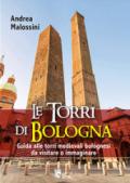 Le torri di Bologna. Guida alle torri medievali bolognesi da visitare o immaginare. Ediz. illustrata