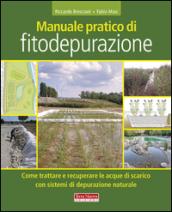 Manuale pratico di fitodepurazione. Come trattare e recuperare le acque di scarico con sistemi di depurazione naturale