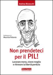 Non prendeteci per il Pil! Lavorare meno, vivere meglio e ritrovare la libertà perduta