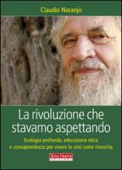 La rivoluzione che stavamo aspettando. Ecologia profonda, educazione etica e consapevolezza per vivere la crisi come rinascita