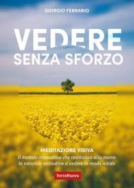 Vedere senza sforzo. Meditazione visiva. Il metodo innovativo che restituisce alla mente la naturale attitudine a vedere in modo nitido