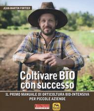 Coltivare bio con successo. Il primo manuale di orticultura bio-intensiva per piccole aziende