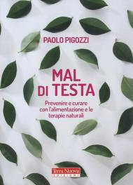 Mal di testa. Prevenire e curare con l'alimentazione e le terapie naturali