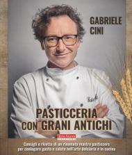 Pasticceria con grani antichi. Consigli e ricette di un rinomato mastro pasticcere per coniugare gusto e salute nell'arte dolciaria e in cucina