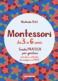 Montessori dai 3 ai 6 anni. Guida pratica per genitori con idee e attività da svolgere a casa