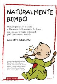 Naturalmente bimbo. Manuale pratico per la salute e il benessere del bambino da 0 a 3 anni, con i menu e le ricette settimanali per lo svezzamento naturale