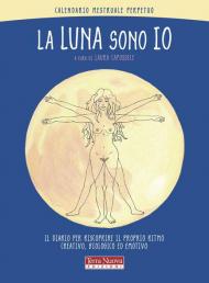 La luna sono io. Calendario mestruale perpetuo. Il diario per riscoprire il proprio ritmo creativo, biologico ed emotivo