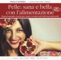 Pelle: sana e bella con l'alimentazione. Rimedi naturali e ricette per curare e rendere più bella la propria pelle