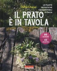 Il prato è in tavola. Le piante selvatiche commestibili d'Italia. Ediz. illustrata