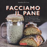 Facciamo il pane. Manuale pratico con oltre 50 ricette per imparare a fare il pane con il lievito naturale. Ediz. illustrata