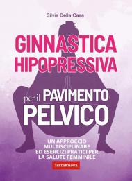 Ginnastica hipopressiva per il pavimento pelvico. Un approccio multidisciplinare ed esercizi pratici per la salute femminile