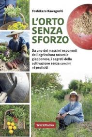 L'orto senza sforzo. Da uno dei massimi esponenti dell'agricoltura naturale giapponese, i segreti della coltivazione senza concimi né pesticidi