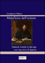 Metafisica del'azione. Hannah Arendt in dialogo con Agostino di Ippona