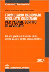 Formulario ragionato degli atti giudiziari per l'esame scritto di avvocato. Gli atti giudiziari di diritto civile, diritto penale, diritto amministrativo