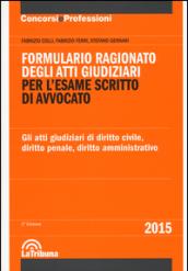 Formulario ragionato degli atti giudiziari per l'esame scritto di avvocato. Gli atti giudiziari di diritto civile, diritto penale, diritto amministrativo