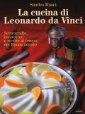 La cucina di Leonardo da Vinci. Scenografie, invenzioni e ricette al tempo del Rinascimento