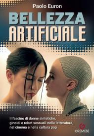Bellezza artificiale. Il fascino di donne sintetiche, ginoidi e robot sessuali nella letteratura, nel cinema e nella cultura pop