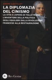 La diplomazia del cinismo. La vita e l'opera di Talleyrand, l'inventore della politica degli equilibri dalla Rivoluzione francese alla Restaurazione