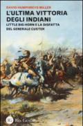 L'ultima vittoria degli indiani. Little Big Horn e la disfatta del generale Custer