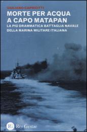 Morte per acqua a capo Matapan. La più drammatica battaglia navale della Marina Militare Italiana