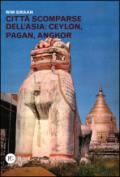 Città scomparse dell'Asia: Ceylon, Pagan, Angkor. Ediz. illustrata