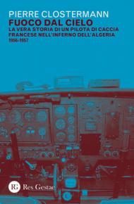 Fuoco dal cielo. La vera storia di un pilota di caccia francese nell'inferno dell'Algeria 1956-1957